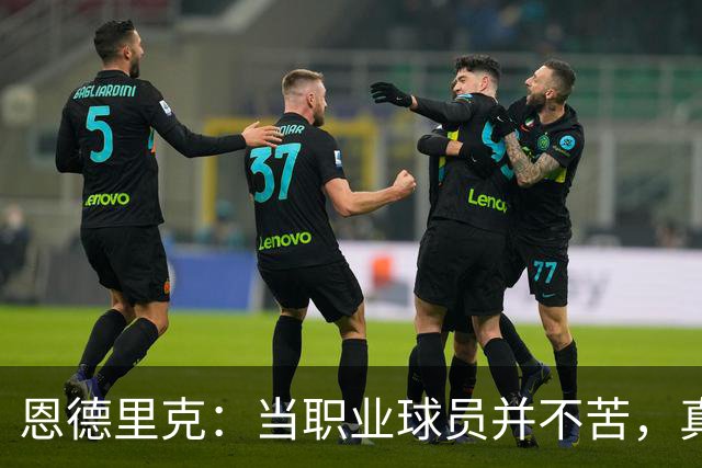 恩德里克：当职业球员并不苦，真正苦的是普通人5点起床一周干7天